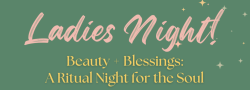 Ladies Night! Beauty + Blessings: A Ritual Night for the Soul