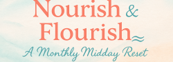 Nourish & Flourish - A Monthly Midday Reset