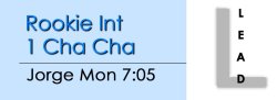 Cha Cha - Rookie Int 1 Cha Cha - Mon @ 7:05 LEADS