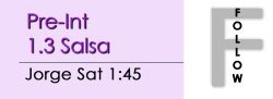 Salsa - Pre-Int 1.3 Salsa - Sat @ 1:45 FOLLOWS