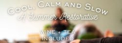 Cool, Calm & Slow: A Summer Restorative Journey - with Wine/Tea - $30