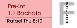 Bachata - Pre Int 1.1 Bachata - Thu @ 8:10 FOLLOWS