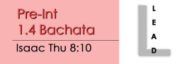 Bachata - Pre Int 1.4 Bachata - Thu @ 8:10 LEADS