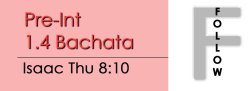 Bachata - Pre Int 1.4 Bachata - Thu @ 8:10 FOLLOWS