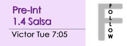 Salsa - Pre-Int 1.4 Salsa - Tue @ 7:05 FOLLOWS