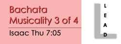 Bachata - Bachata Musicality Partnerwork 3 - Thu @ 7:05 LEADS