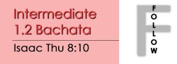 Bachata - Int 1.2 Bachata - Thu @ 8:10 FOLLOWS