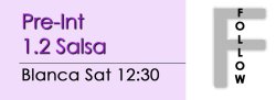 Salsa - Pre-Int 1.2 Salsa - Sat @ 12:30 FOLLOWS