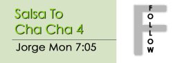 Cha Cha - Salsa To Cha Cha 4 - Mon @ 7:05 FOLLOWS