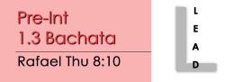 Bachata - Pre-Int 1.3 Bachata - Thu @ 8:10 LEADS