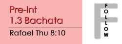 Bachata - Pre-Int 1.3 Bachata - Thu @ 8:10 FOLLOWS