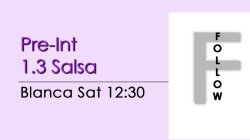 Salsa - Pre-Int 1.3 Salsa - Sat @ 12:30 FOLLOWS