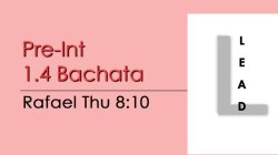 Bachata - Pre-Int 1.4 Bachata - THU @ 8:10 LEADS
