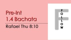 Bachata - Pre-Int 1.4 Bachata - Thu @ 8:10 FOLLOWS