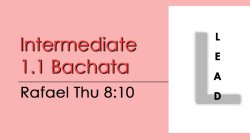 Bachata - Int 1.1 Bachata - Thu @ 8:10 LEADS