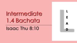 Bachata - Int 1.4 Bachata - Thu @ 8:10 LEADS