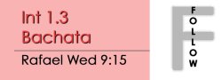 Bachata - Int 1.3 Bachata - Wed @ 9:15 FOLLOWS