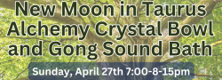 New Moon in Taurus Alchemy Crystal Bowl and Gong Sound Bath