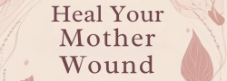 Heal Your Mother Wound - -A Mother's Day Event