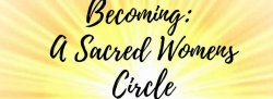 Becoming: A Sacred Womens Circle