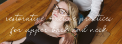 Restorative + Active Practices for Upper Back and Neck